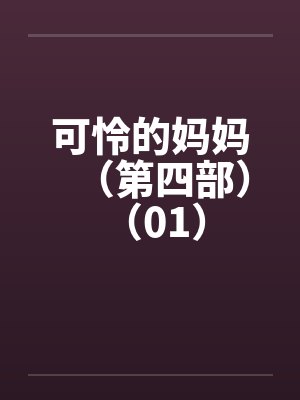 可怜的妈妈(第四部) (01) 可怜的妈妈(第四部) (01)