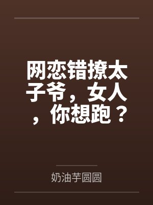 网恋错撩太子爷，女人，你想跑？