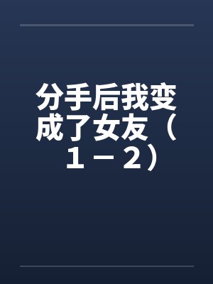 分手后我变成了女友(1-2) 分手后我变成了女友(1-2)