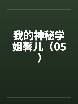 我的神秘学姐馨儿(05) 我的神秘学姐馨儿(05)