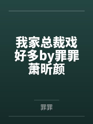 我家总裁戏好多by罪罪萧昕颜 我家总裁戏好多by罪罪萧昕颜