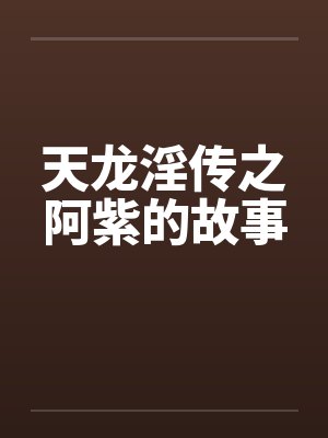 天龙淫传之阿紫的故事 天龙淫传之阿紫的故事