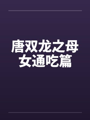 唐双龙之母女通吃篇 唐双龙之母女通吃篇