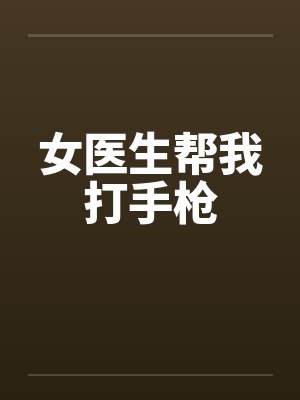 女医生帮我打手枪 女医生帮我打手枪