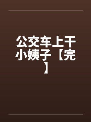公交车上干小姨子【完】 公交车上干小姨子【完】