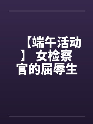 【端午活动】 女检察官的屈辱生活 【端午活动】 女检察官的屈辱生活