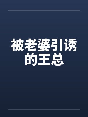 被老婆引诱的王总 被老婆引诱的王总