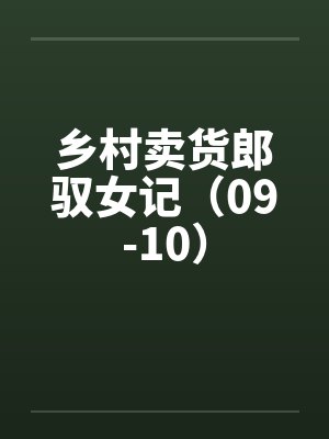 乡村卖货郎驭女记(09-10) 乡村卖货郎驭女记(09-10)