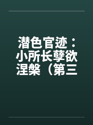 潜色官迹:小所长孽欲涅槃(第三部)(231-270) 潜色官迹:小所长孽欲涅槃(第三部)(231-270)