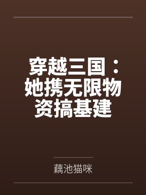 穿越三国:她携无限物资搞基建 穿越三国:她携无限物资搞基建