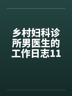 乡村妇科诊所男医生的工作日志11-15 乡村妇科诊所男医生的工作日志11-15