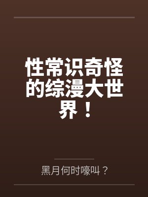 性常识奇怪的综漫大世界!by黑月何时嚎叫?笔趣阁无弹窗 性常识奇怪的综漫大世界!by黑月何时嚎叫?笔趣阁无弹窗