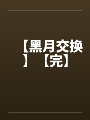 【黑月交换】【完】 【黑月交换】【完】
