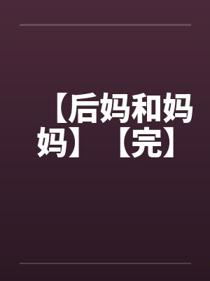 【后妈和妈妈】【完】 【后妈和妈妈】【完】