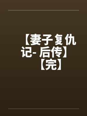 【妻子复仇记- 后传】【完】 【妻子复仇记- 后传】【完】