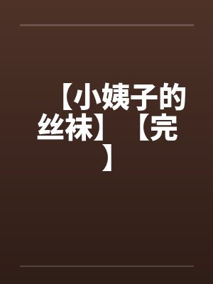 【小姨子的丝袜】【完】 【小姨子的丝袜】【完】