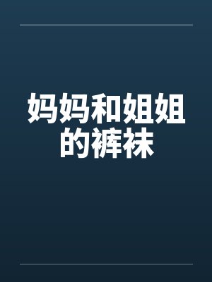 妈妈和姐姐的裤袜 妈妈和姐姐的裤袜