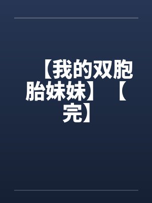 【我的双胞胎妹妹】【完】 【我的双胞胎妹妹】【完】