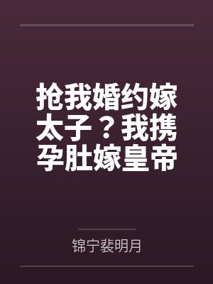 抢我婚约嫁太子?我携孕肚嫁皇帝 抢我婚约嫁太子?我携孕肚嫁皇帝