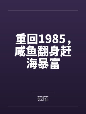 重回1985,咸鱼翻身赶海暴富 重回1985,咸鱼翻身赶海暴富