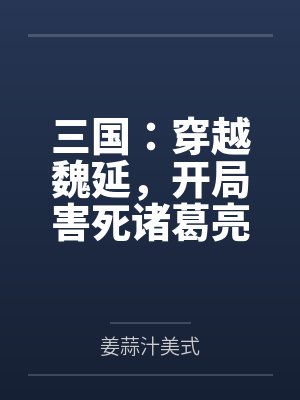 三国:穿越魏延,开局害死诸葛亮 三国:穿越魏延,开局害死诸葛亮