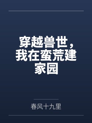 穿越兽世，我在蛮荒建家园笔趣阁无弹窗