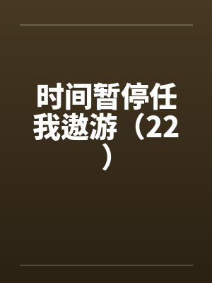 时间暂停任我遨游(22) 时间暂停任我遨游(22)