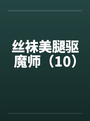 丝袜美腿驱魔师(10) 丝袜美腿驱魔师(10)