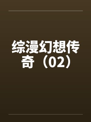 综漫幻想传奇(02) 综漫幻想传奇(02)