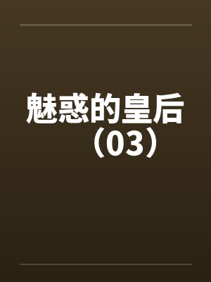 魅惑的皇后(03) 魅惑的皇后(03)