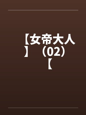 【女帝大人 】(02)【 【女帝大人 】(02)【