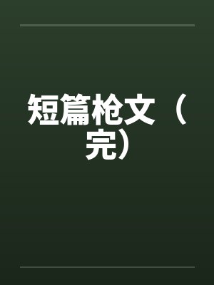短篇枪文(完) 短篇枪文(完)