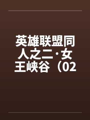 英雄联盟同人之二·女王峡谷(02下) 英雄联盟同人之二·女王峡谷(02下)