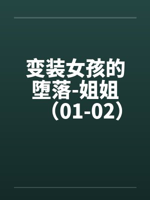 变装女孩的堕落-姐姐(01-02) 变装女孩的堕落-姐姐(01-02)