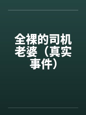 全裸的司机老婆(真实事件) 全裸的司机老婆(真实事件)