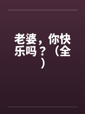 老婆,你快乐吗?(全) 老婆,你快乐吗?(全)