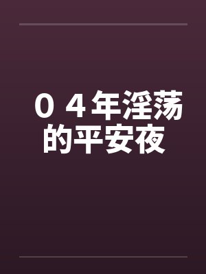 04年淫荡的平安夜 04年淫荡的平安夜