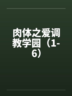 肉体之爱调教学园(1-6) 肉体之爱调教学园(1-6)