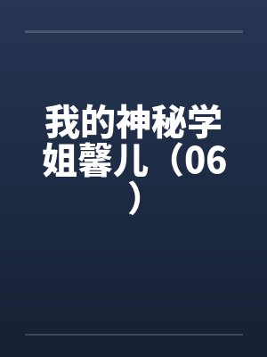 我的神秘学姐馨儿(06) 我的神秘学姐馨儿(06)