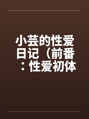 小芸的性爱日记(前番:性爱初体验) 小芸的性爱日记(前番:性爱初体验)