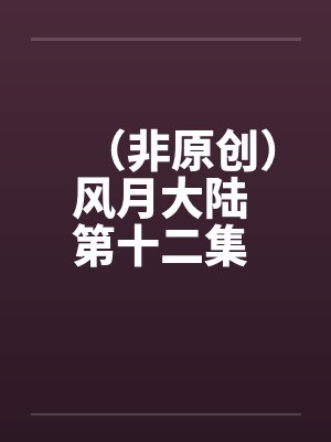 (非原创)风月大陆 第十二集 青州篇【下】 (非原创)风月大陆 第十二集 青州篇【下】