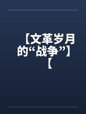 【文革岁月的“战争”】【 【文革岁月的“战争”】【
