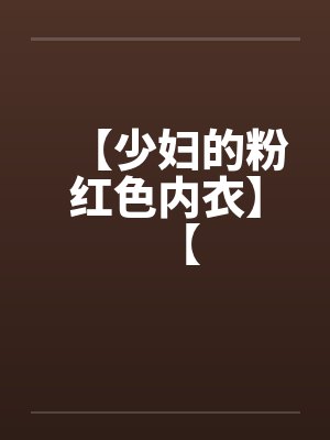【少妇的粉红色内衣】【 【少妇的粉红色内衣】【
