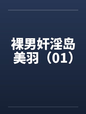 裸男奸淫岛美羽(01) 裸男奸淫岛美羽(01)