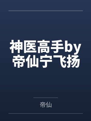 神医高手by帝仙宁飞扬 神医高手by帝仙宁飞扬