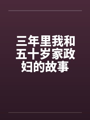 三年里我和五十岁家政妇的故事 三年里我和五十岁家政妇的故事