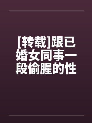 [转载]跟已婚女同事一段偷腥的性事