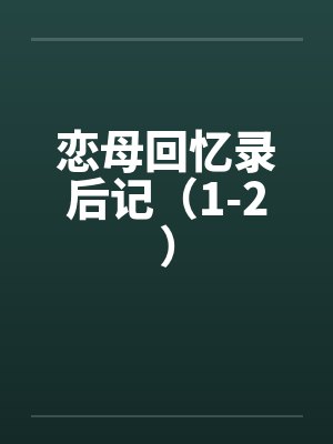 恋母回忆录后记(1-2) 恋母回忆录后记(1-2)