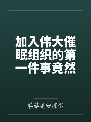 加入伟大催眠组织的第一件事竟然是继承好兄弟家的绝色母女花催眠遗产?笔趣阁无弹窗 加入伟大催眠组织的第一件事竟然是继承好兄弟家的绝色母女花催眠遗产?笔趣阁无弹窗