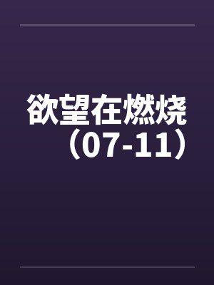 欲望在燃烧(07-11) 欲望在燃烧(07-11)